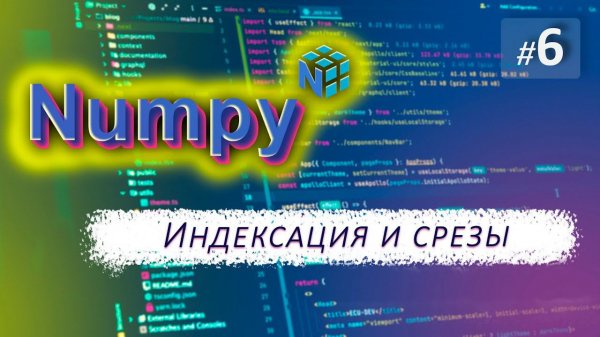 ► 6. ИНДЕКСАЦИЯ И СРЕЗЫ в массивах | Курс по Numpy.