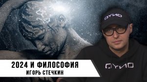 Игорь Стечкин. 2024 и Философия.