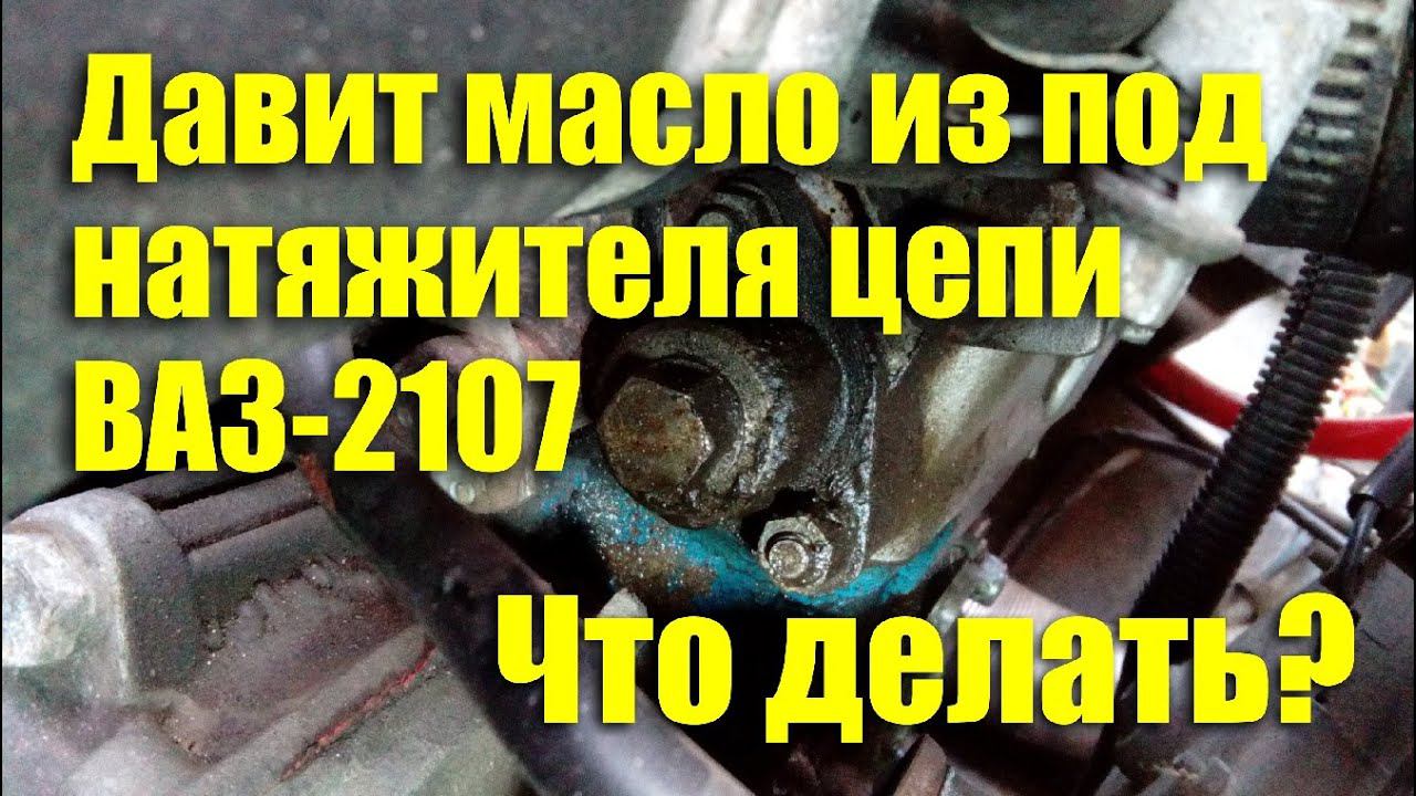 Давит масло из-под натяжителя цепи ВАЗ-2107. Что делать? смотреть онлайн