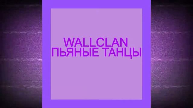 WALLCLAN   ПЬЯНЫЕ ТАНЦЫ  ?