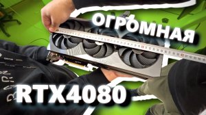 Огромная RTX4080 и ее размеры!