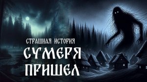 Страшная история "Сумеря пришел"