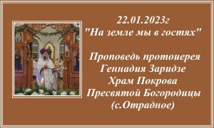 22.01.2023г  "На земле мы в гостях" Проповедь протоиерея Геннадия Заридзе