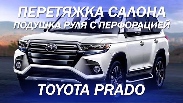 Toyota Prado - перетяжка салона, руль с перфорацией, подушка руля с отстрочкой [БОЛЬШОЙ ПРОЕКТ 2021]