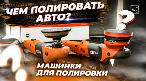 МАШИНКИ ДЛЯ ПОЛИРОВКИ РОТОР VS ЭКСЦЕНТРИК - МАШИНКИ FLEX - ДЕТЕЙЛИНГ ПОЛИРОВКА