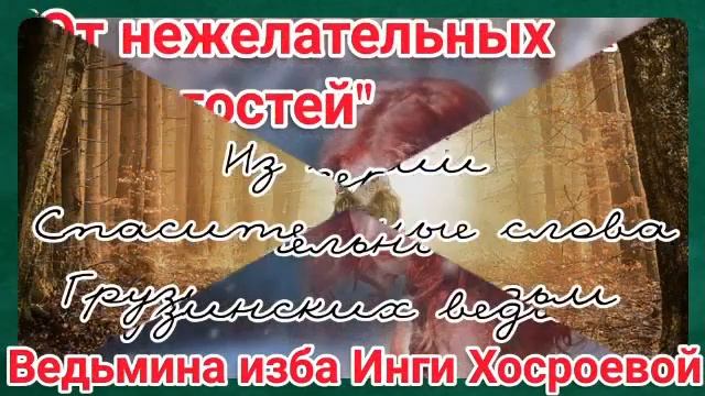 "ОТ НЕЖЕЛАТЕЛЬНЫХ ГОСТЕЙ" ИЗ СЕРИИ СПАСИТЕЛЬНЫЕ СЛОВА ГРУЗИНСКИХ ВЕДЬМ. ВЕДЬМИНА ИЗБА. ИНГА ХОСРОЕВ смотреть онлайн