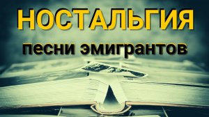 «НОСТАЛЬГИЯ». Душевные песни в исполнении эмигрантов.