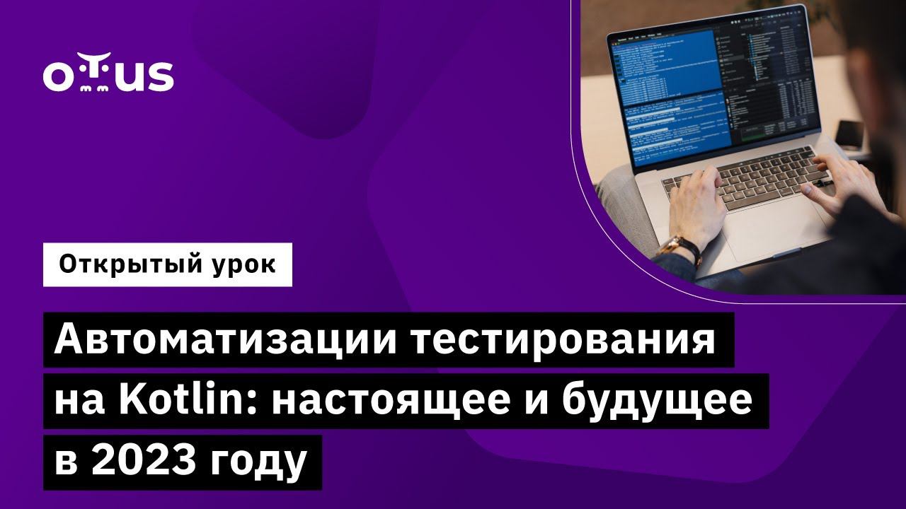 Автоматизации тестирования на Kotlin: настоящее и будущее в 2023 году // Курс «Kotlin QA Engineer»