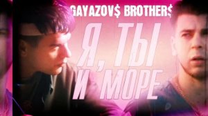 GAYAZOV$ BROTHERS$-я, ты и море