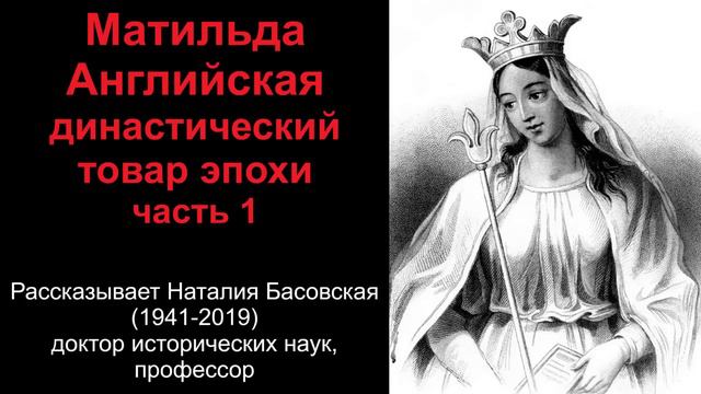 Матильда Английская - династический товар эпохи. Часть 1. (рассказывает Наталия Басовская)