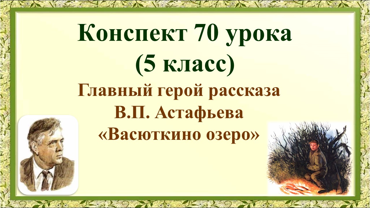 70 урок 3 четверть 5 класс. Главный герой рассказа В.П. Астафьева «Васюткино озеро»
