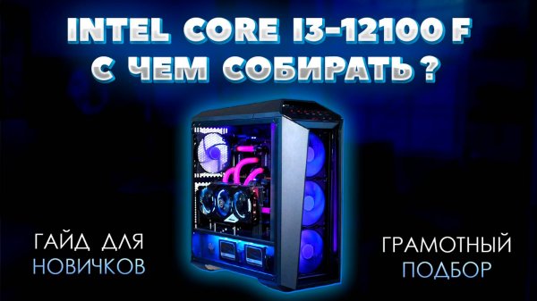 Intel Core i3-12100F с чем собирать. Грамотный подбор комплектующих для пк к процессору i3-12100F