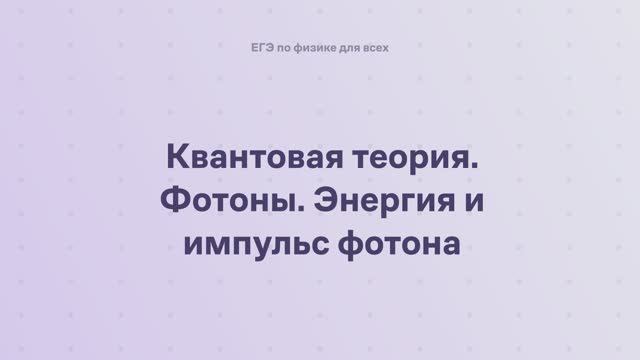 16.1.1 Квантовая физика. Квантовая теория. Фотоны. Энергия и импульс фотона смотреть онлайн