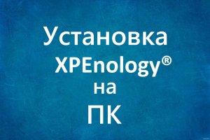 Установка Xpenology DSM-7 на ПК