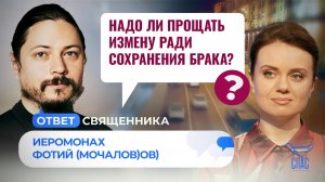 НАДО ЛИ ПРОЩАТЬ ИЗМЕНУ РАДИ СОХРАНЕНИЯ БРАКА? / ОТВЕТ СВЯЩЕННИКА