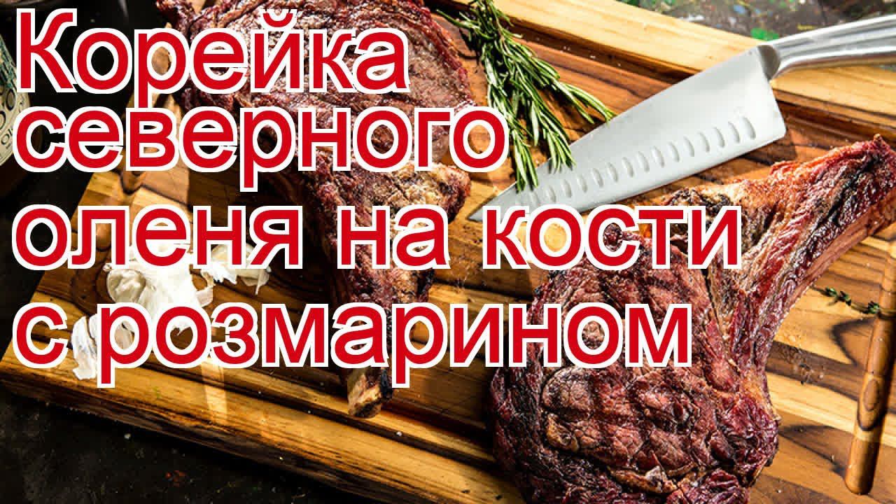 Как приготовить оленя пошаговый рецепт - Корейка северного оленя на кости с розмарином за 30 минут смотреть онлайн