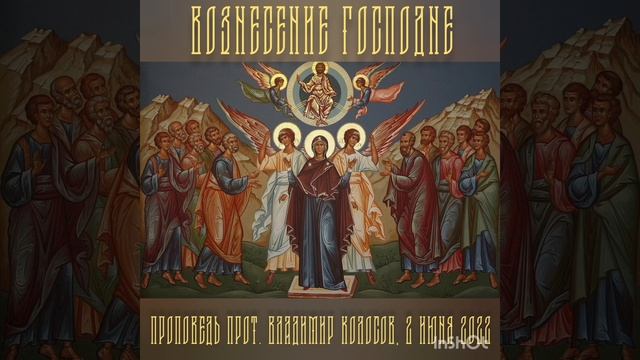 ПРОПОВЕДЬ. Вознесение Господне, прот. Владимир Колосов, 2022. смотреть онлайн