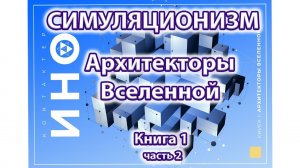 Архитекторы Вселенной. Книга 1. часть 2 (Симуляционизм)