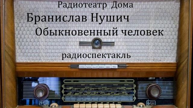 Обыкновенный человек. Бранислав Нушич. Радиоспектакль 1965год. смотреть онлайн