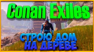 Строю дом на дереве || Conan Exiles (ПВЕ-Конфликт).