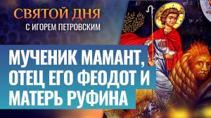 МУЧЕНИК МАМАНТ, ОТЕЦ ЕГО ФЕОДОТ И МАТЕРЬ РУФИНА / СВЯТОЙ ДНЯ