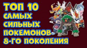 ТОП 10 САМЫХСИЛЬНЫХ ПОКЕМОНОВ ВОСЬМОГО ПОКОЛЕНИЯ