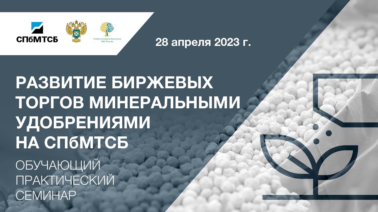 Вебинар СПбМТСБ и ФАС России «Развитие биржевых торгов минеральными удобрениями на СПбМТСБ» смотреть онлайн