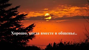 Хорошо, когда вместе в общенье..