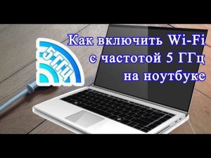 Как включить Wi Fi с частотой 5 ГГц на ноутбуке?