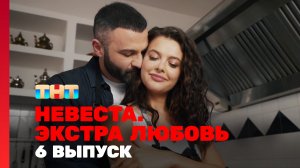 Невеста. Экстра любовь, 1 сезон, 6 выпуск