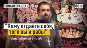 «Кому отдаёте себя, того вы и рабы»: Зачем людям нужно молиться и поститься — отец Андрей Ткачёв