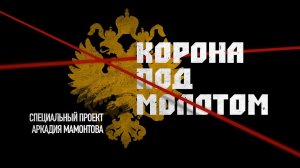 КОРОНА ПОД МОЛОТОМ. КТО СТОИТ ЗА РУССКОЙ РЕВОЛЮЦИЕЙ И УБИЙСТВОМ ЦАРСКОЙ СЕМЬИ?