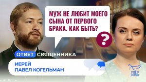 МУЖ НЕ ЛЮБИТ МОЕГО СЫНА ОТ ПЕРВОГО БРАКА. КАК БЫТЬ? / ОТВЕТ СВЯЩЕННИКА