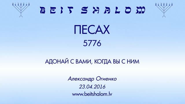 «ПЕСАХ» 5776 «АДОНАЙ С ВАМИ, КОГДА ВЫ С НИМ» А.Огиенко (23.04.2016) смотреть онлайн