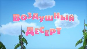 Маша и Медведь, Воздушный десерт, 120 серия