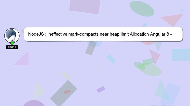 NodeJS : Ineffective mark-compacts near heap limit Allocation Angular 8 - JavaScript heap out of me смотреть онлайн