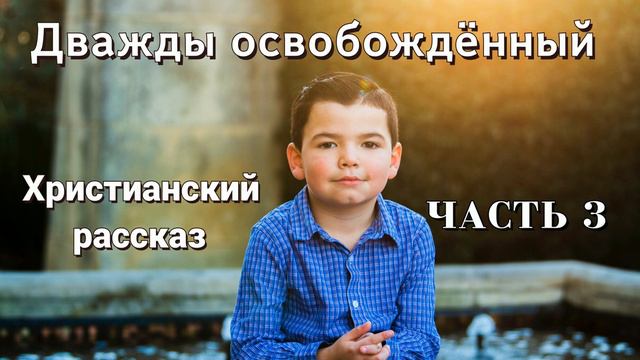 ОЧЕНЬ интересный рассказ - Дважды освобожденный, часть 3 Христианские рассказы смотреть онлайн