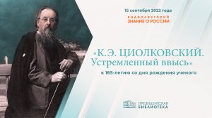 «К.Э. Циолковский. Устремленный ввысь» (к 165-летию со дня рождения )