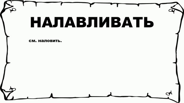 НАЛАВЛИВАТЬ - что это такое? значение и описание смотреть онлайн