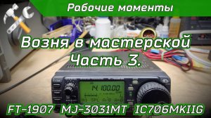 Возня в мастерской часть 3. Ремонт IC706MKIIG, FT-1907, MJ-3031MT.
