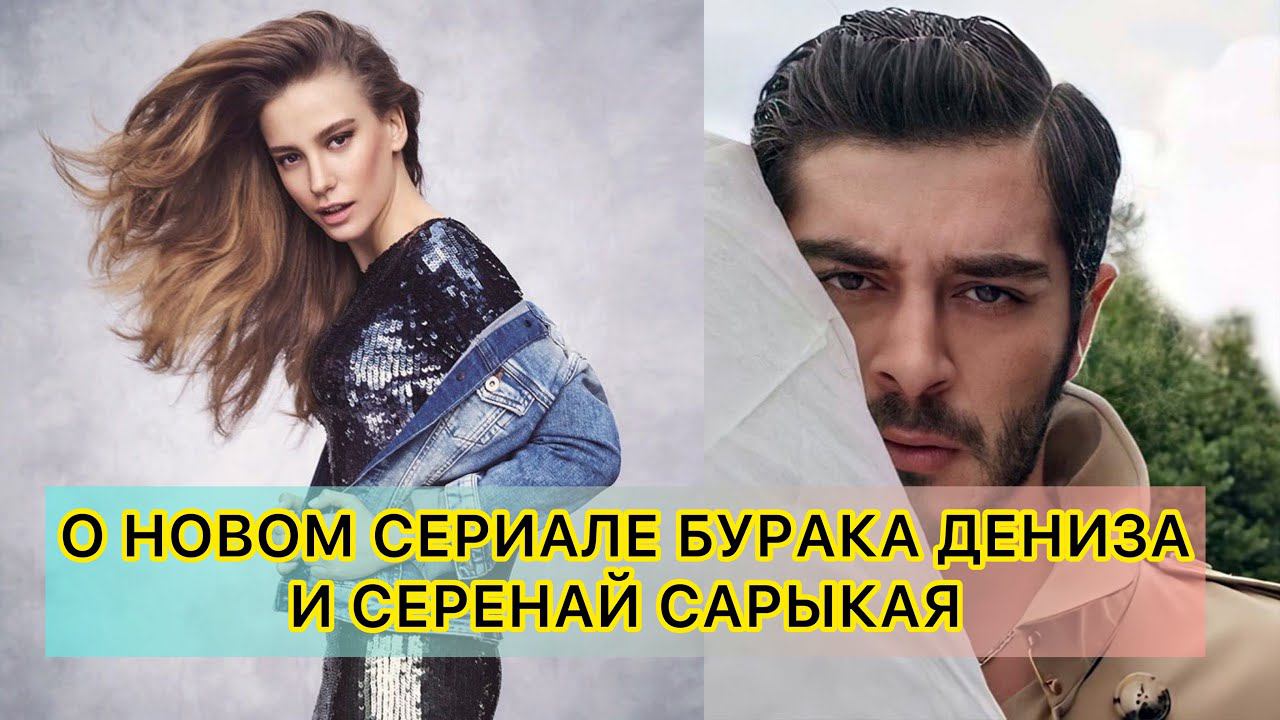 О НОВОМ СЕРИАЛЕ БУРАКА ДЕНИЗА И СЕРЕНАЙ САРЫКАЯ. Бурак Дениз. Burak Deniz. Серенай Сарыкая.