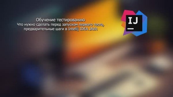 Запуск первого теста, предварительные шаги в Intellij IDEA JAVA