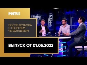 «После футбола с Георгием Черданцевым». Выпуск от 01.05.2022