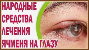 ЛЕЧЕНИЕ ЯЧМЕНЯ НА ГЛАЗУ НАРОДНЫМИ СРЕДСТВАМИ