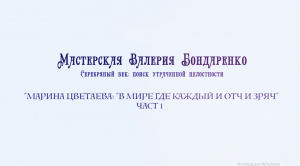МАРИНА ЦВЕТАЕВА. «В МИРЕ, ГДЕ КАЖДЫЙ И ОТЧ И ЗРЯЧ»  (лекция часть 1)