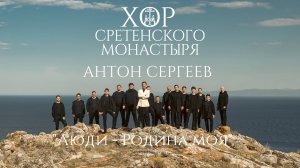 Хор Сретенского монастыря и Антон Сергеев "Люди - Родина моя"