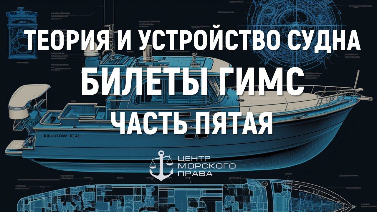 Билеты ГИМС 2024. Теория и устройство судна. Часть 5. смотреть онлайн