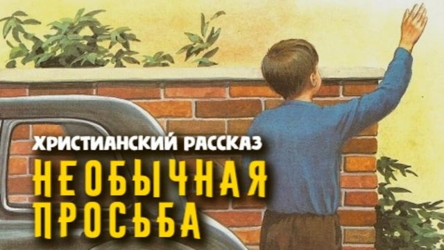 ? "Необычная просьба" ~ РАССКАЗ Христианский ~ ? смотреть онлайн