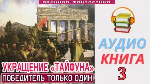 #Аудиокнига. «УКРАЩЕНИЕ «ТАЙФУНА»-3! Победитель только один». КНИГА 3. #Попаданцы.#Фантастика