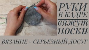 РУКИ В КАДРЕ вяжут носки. Вязание - серьёзный досуг!